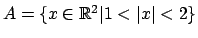 $ A=\{ x \in \mathbb{R}^2 \vert 1 < \vert x\vert < 2 \}$