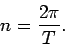\begin{displaymath}
n=\frac{2\pi}T.
\end{displaymath}