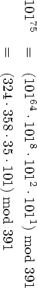    75         64    8     2    1
101    =  (101  ⋅101 ⋅101 ⋅101 ) mod 391
       =  (324⋅358⋅35 ⋅101) mod 391
