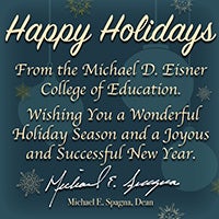 Happy Holidays from the Michael D. Eisner College of Education. Wishing you a wonderful holiday season and a joyous and successful New Year. Michael E. Spagna, Dean