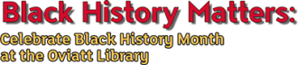 Black History Matters: Celebrate Black History Month at the Oviatt Library