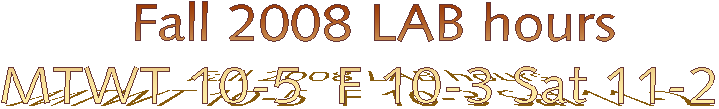    Fall 2008 LAB hours
 MTWT 10-5  F 10-3 Sat 11-2