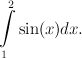   2
∫
   sin(x)dx.
 1
