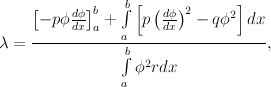     [       ]   ∫b[  (  )       ]
     - pϕdϕ b +    p  dϕ 2 - qϕ2 dx
    ------dx-a---a-----dx------------
λ =             ∫b                  ,
                  ϕ2rdx
                a
