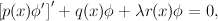        ′
[p(x)ϕ′]+  q(x)ϕ + λr(x)ϕ = 0,
