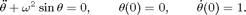 $$\ddot{\theta}+\omega^2\sin\theta=0,\qquad \theta(0)=0,\qquad \dot{\theta}(0)=1.$$