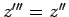 $z'''=z''$