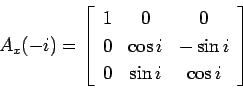 \begin{displaymath}
A_x(-i)=\left[\begin{array}{ccc}
1 & 0 & 0\\
0& \cos i & -\sin i\\
0 & \sin i & \cos i
\end{array}
\right]
\end{displaymath}