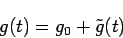 \begin{displaymath}
g(t) = g_0 + \tilde{g}(t)
\end{displaymath}