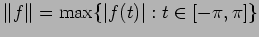 $\displaystyle \Vert f\Vert=\max\{\vert f(t)\vert:t\in [-\pi,\pi]\}
$
