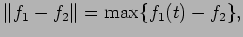 $\displaystyle \Vert f_1-f_2\Vert = \max\{f_1(t)-f_2\},
$
