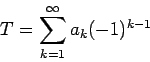 \begin{displaymath}
T=\sum_{k=1}^{\infty}a_k(-1)^{k-1}
\end{displaymath}