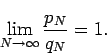 \begin{displaymath}
\lim_{N\to\infty}\frac{p_N}{q_N}=1.
\end{displaymath}