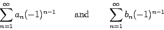 \begin{displaymath}
\sum_{n=1}^{\infty} a_n(-1)^{n-1}\qquad\mbox{and}\qquad \sum_{n=1}^{\infty}
b_n(-1)^{n-1}
\end{displaymath}