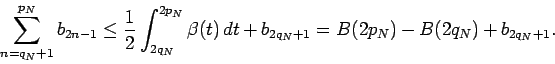 \begin{displaymath}
\sum_{n=q_N+1}^{p_N} b_{2n-1}\le \frac12\int_{2q_N}^{2p_N} \beta(t)\,dt+b_{2q_N+1}=B(2p_N)-B(2q_N)+b_{2q_N+1}.
\end{displaymath}
