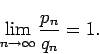 \begin{displaymath}
\lim_{n\to\infty}\frac{p_n}{q_n}=1.
\end{displaymath}