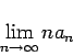 \begin{displaymath}
\lim_{n\to\infty} na_n
\end{displaymath}