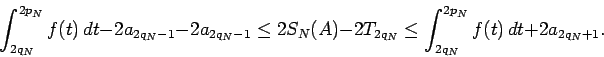 \begin{displaymath}
\int_{2q_N}^{2p_N}f(t)\,dt-2a_{2q_N-1} -2a_{2q_N-1}\le 2S_N(A)-2T_{2q_N}\le \int_{2q_N}^{2p_N}f(t)\,dt+2a_{2q_N+1}.
\end{displaymath}