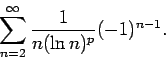 \begin{displaymath}
\sum_{n=2}^{\infty}\frac{1}{n(\ln n)^p}(-1)^{n-1}.
\end{displaymath}
