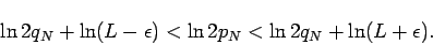 \begin{displaymath}
\ln2q_N+\ln(L-\epsilon)<\ln 2p_N<\ln 2q_N+\ln (L+\epsilon).
\end{displaymath}