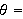 $\theta =$