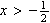 $x>-\frac{1}{2}$