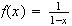 $f(x)=\frac{1}{1-x}$