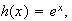 $h(x)=e^{x},$
