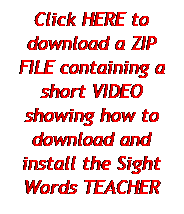 Text Box: Click HERE to download a ZIP FILE containing a short VIDEO showing how to download and install the Sight Words TEACHER
