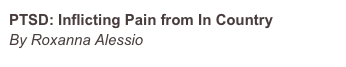PTSD: Inflicting Pain from In Country
By Roxanna Alessio