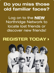 Do you miss those old familiar faces? Log on to the NEW Northridge Network locate lost friends or discover 
new friends! Register Today!