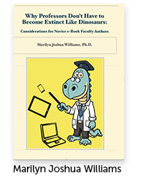 Why Professors Don't Have to Become Extinct Like Dinosaurs: Considerations for Novice e-Book Faculty Authors Author Marilyn Joshua Williams, Ph.D., Academic Technology Fellow
