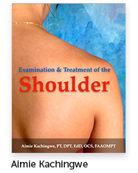 Examination and Treatment of the Shoulder Author: Aimie Kachingwe, Physical Therapy