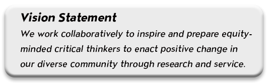 Vision Statement: We work collaboratively to inspire and prepare equity-minded critical thinkers to enact positive change in our diverse community through research and service.