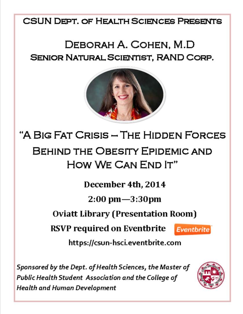 Deborah A. Cohen, M.D Senior Natural Scientist, RAND Corporation will present “A Big Fat Crisis: The Hidden Forces Behind the Obesity Epidemic and How We Can End It” on December 4, 2014 2pm to 3:30pm in the Oviatt Library Presentation Room