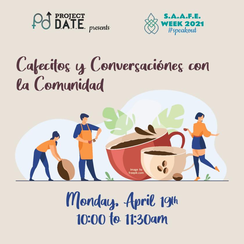 Project DATE presents SAAFE week 2021, #speakout; Cafecitos y Conversaciones con la Comunidad on April 19 at 10am; large coffee cups surrounded by three people in center of page. 