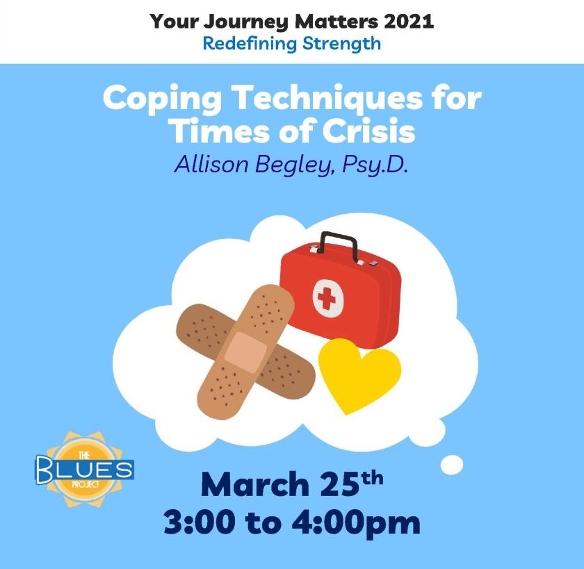 Your Journey Matters 2021: Redefining Strength presents Coping Techniques for Times of Crisis with Allison Begley, Psy.D. Brought to you by Blues Project on March 25 at 3pm. Background: A first aid kit, band-aids, a yellow heart in a speech bubble.