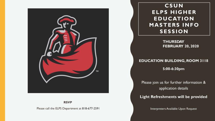 ELPS Higher Education Masters Info Session, Please join us for further information &amp; application details. Light refreshments will be provided.  To RSVP, please call the ELPS department at 818-677-2591.  Interpreters available upon request.