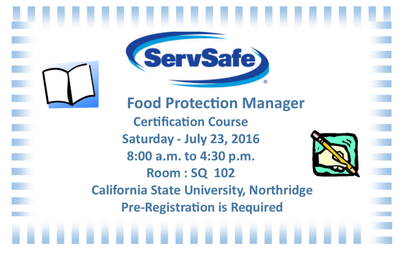 Food Protection Manager Certification Course Saturday - July 23, 2016 8:00 a.m. to 4:30 p.m. Room : SQ  102 California State University, Northridge Pre-Registration is Required