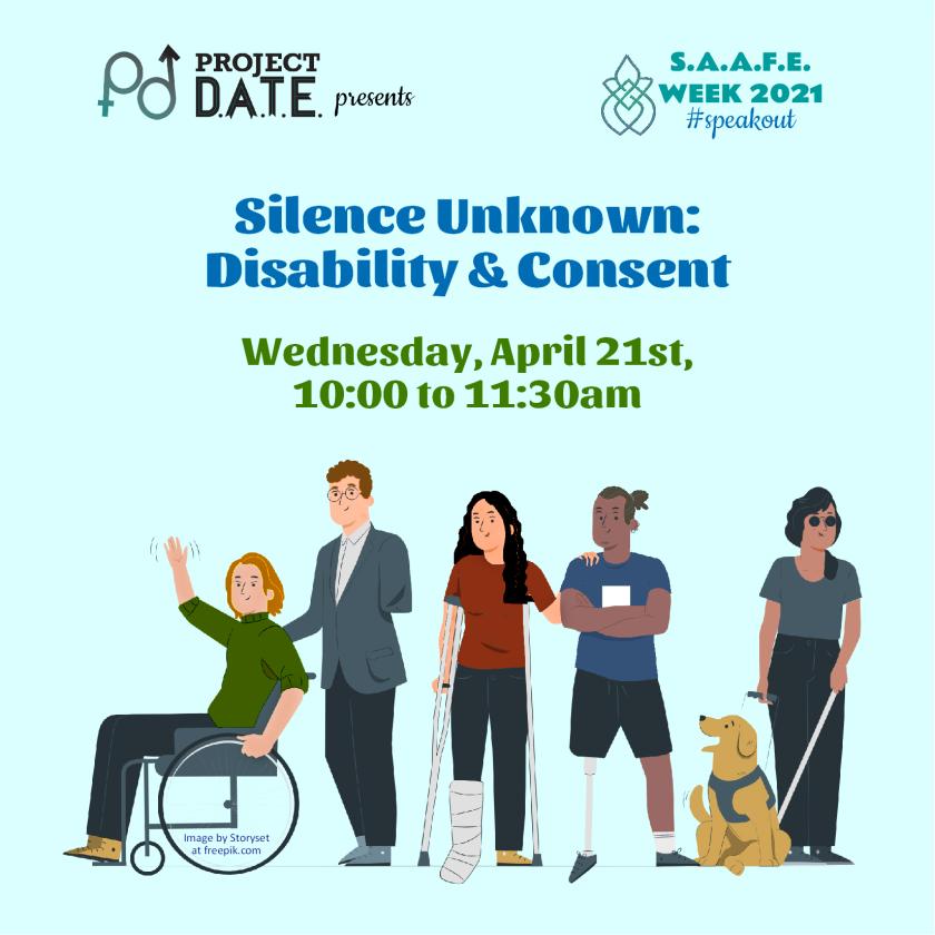 Project DATE presents SAAFE week 2021, #speakout; Silence Unknown: Disability and Consent on April 21st at 10am; people displayed across the page with a variety of disabilities 
