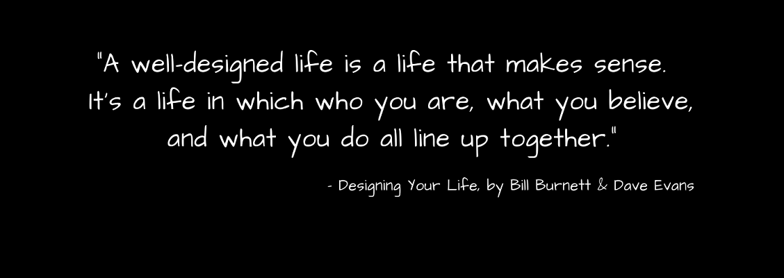 A well-designed life is a life that makes sense.  It&#039;s a life in which who you are, what you believe, and what you do all line up together