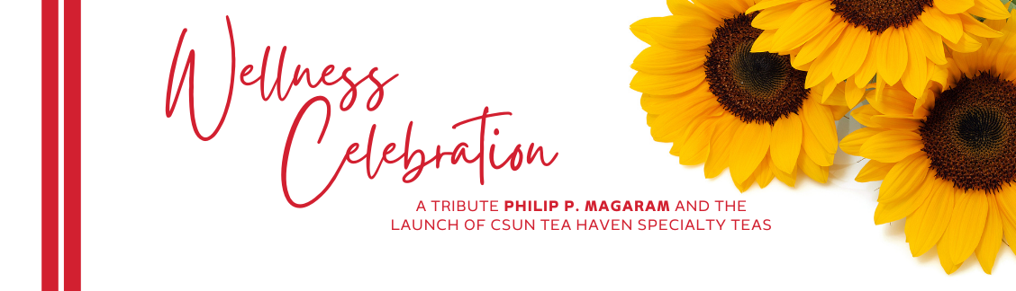 Wellness Celebration A tribute Philip P. Magaram and the launch of CSUN Tea Haven Specialty Teas