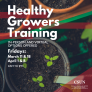 healthy Growers Training Date: Fridays 3/11, 3/18, 4/1, 4/8 Time 9 am to 1 pm Location: In-person and virtual options offered