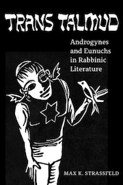 Trans Talmod, Androgynes and Eunuchs in Rabbinic Literature by Max K. Strassfeld