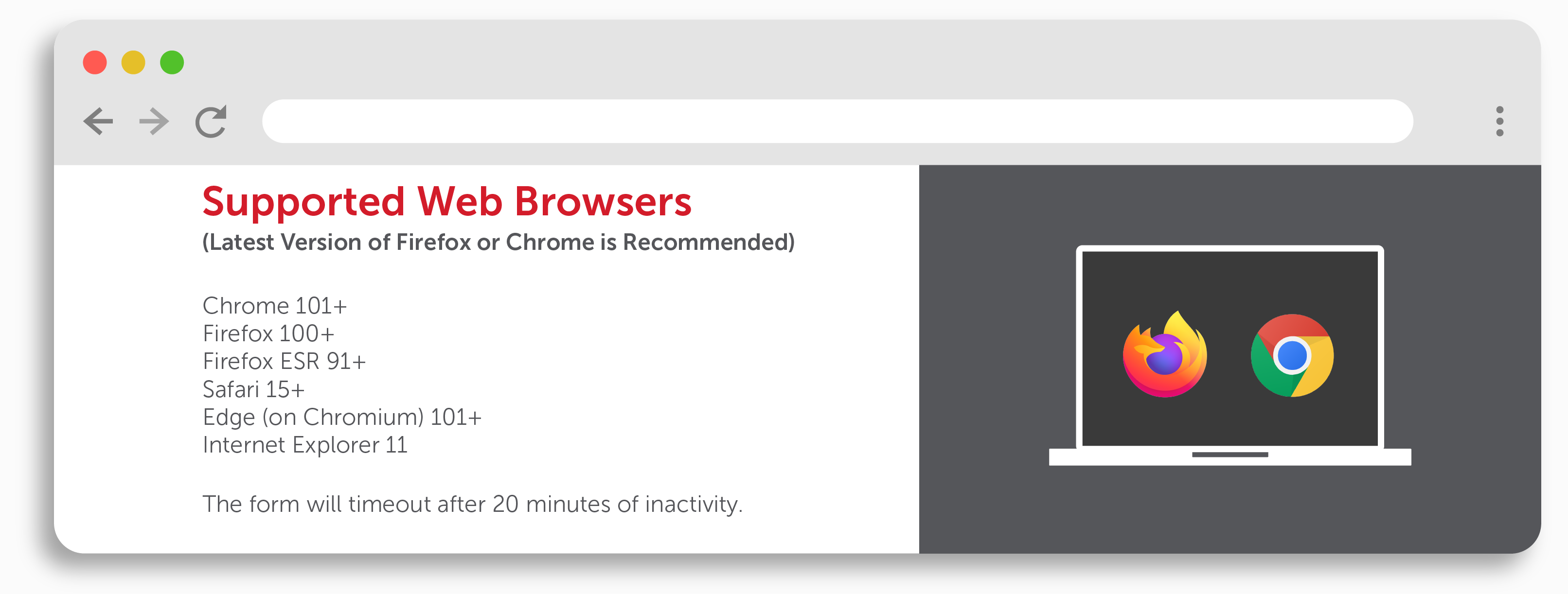 Supported Web Browsers Chrome 101+, Firefox 100+, Firefox ESR 91+, Safari 15+, Edge (On Chromium) 101+, IE 11 Form will timeout after 20 minutes